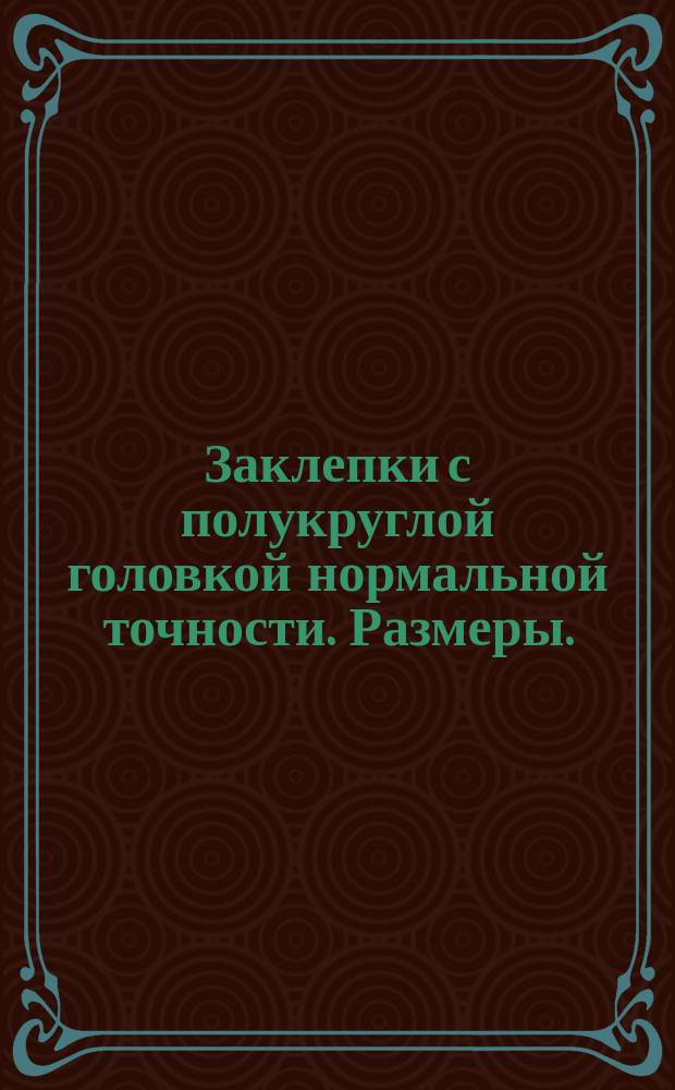 Заклепки с полукруглой головкой нормальной точности. Размеры. (Ограничение ГОСТ 10299-68)