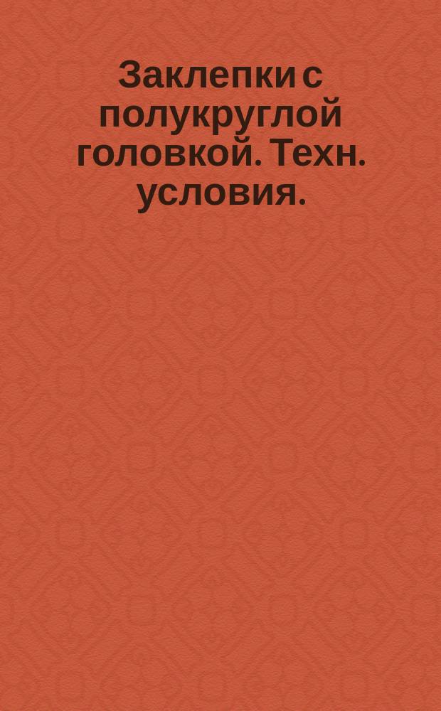 Заклепки с полукруглой головкой. Техн. условия. (Ограничение ГОСТ 10299-80)