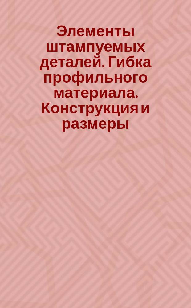 Элементы штампуемых деталей. Гибка профильного материала. Конструкция и размеры