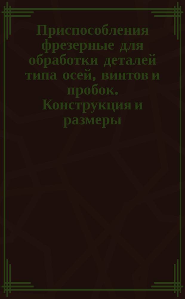 Приспособления фрезерные для обработки деталей типа осей, винтов и пробок. Конструкция и размеры