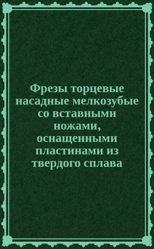 Фрезы торцевые насадные мелкозубые со вставными ножами, оснащенными пластинами из твердого сплава. Конструкция и размеры. (Ограничение ГОСТ 9473-80)