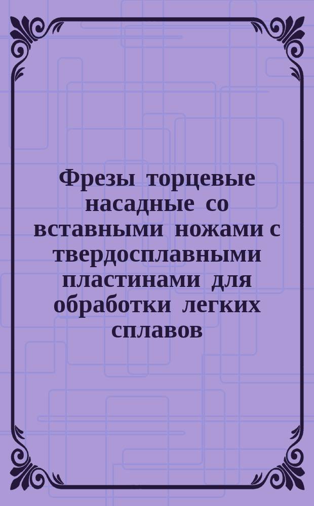Фрезы торцевые насадные со вставными ножами с твердосплавными пластинами для обработки легких сплавов. Конструкция и размеры. (Ограничение ГОСТ 16223-81)