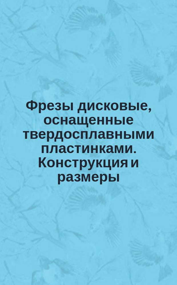 Фрезы дисковые, оснащенные твердосплавными пластинками. Конструкция и размеры