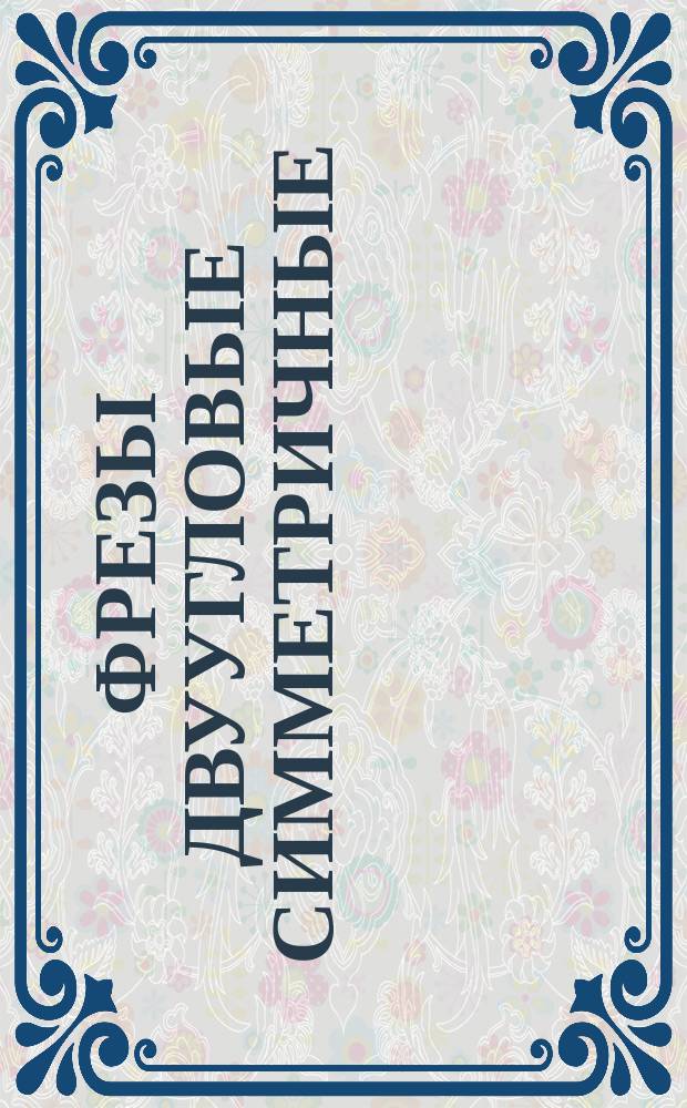 Фрезы двуугловые симметричные