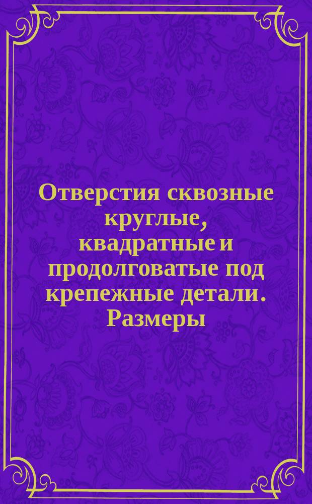 Отверстия сквозные круглые, квадратные и продолговатые под крепежные детали. Размеры. (Ограничение ГОСТ 11284-75 и ГОСТ 16030-70)