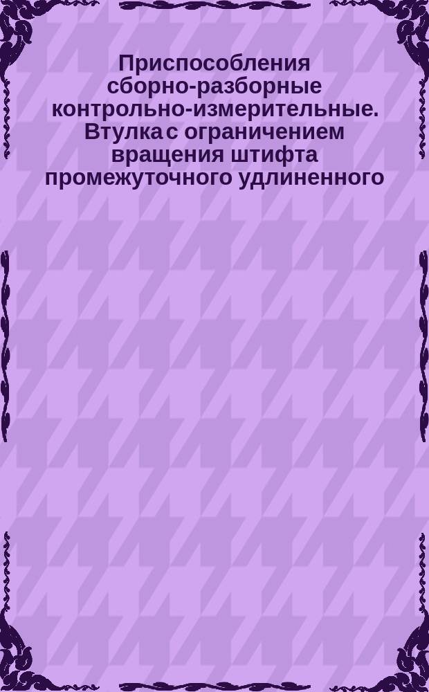 Приспособления сборно-разборные контрольно-измерительные. Втулка с ограничением вращения штифта промежуточного удлиненного. Конструкция и размеры