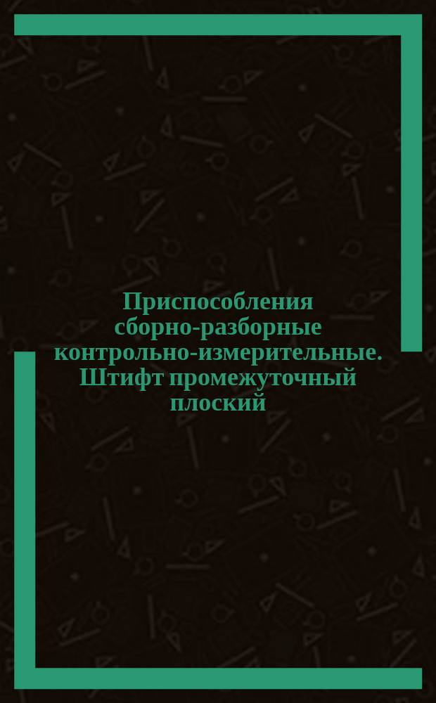 Приспособления сборно-разборные контрольно-измерительные. Штифт промежуточный плоский. Конструкция и размеры