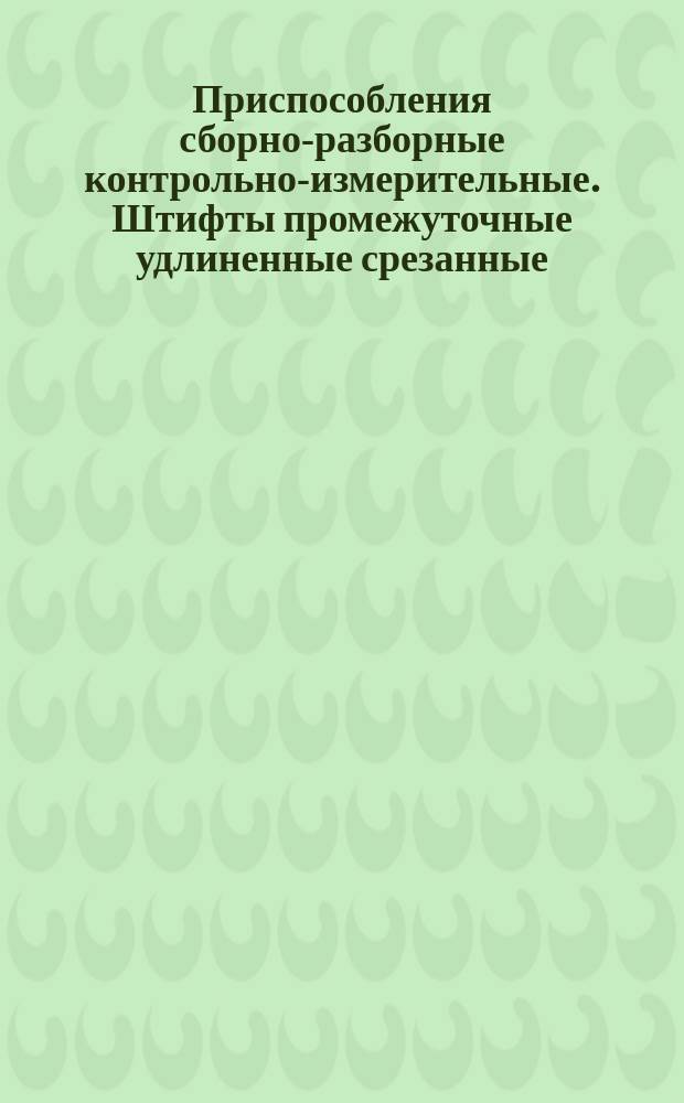 Приспособления сборно-разборные контрольно-измерительные. Штифты промежуточные удлиненные срезанные. Конструкция и размеры
