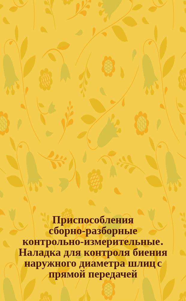 Приспособления сборно-разборные контрольно-измерительные. Наладка для контроля биения наружного диаметра шлиц с прямой передачей. Конструкция и размеры