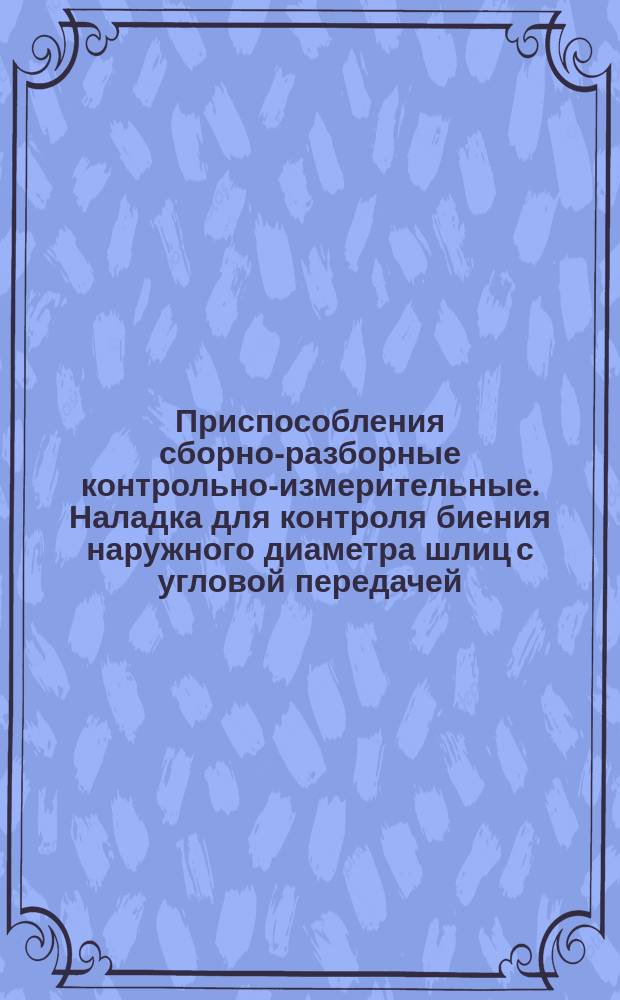 Приспособления сборно-разборные контрольно-измерительные. Наладка для контроля биения наружного диаметра шлиц с угловой передачей. Конструкция и размеры