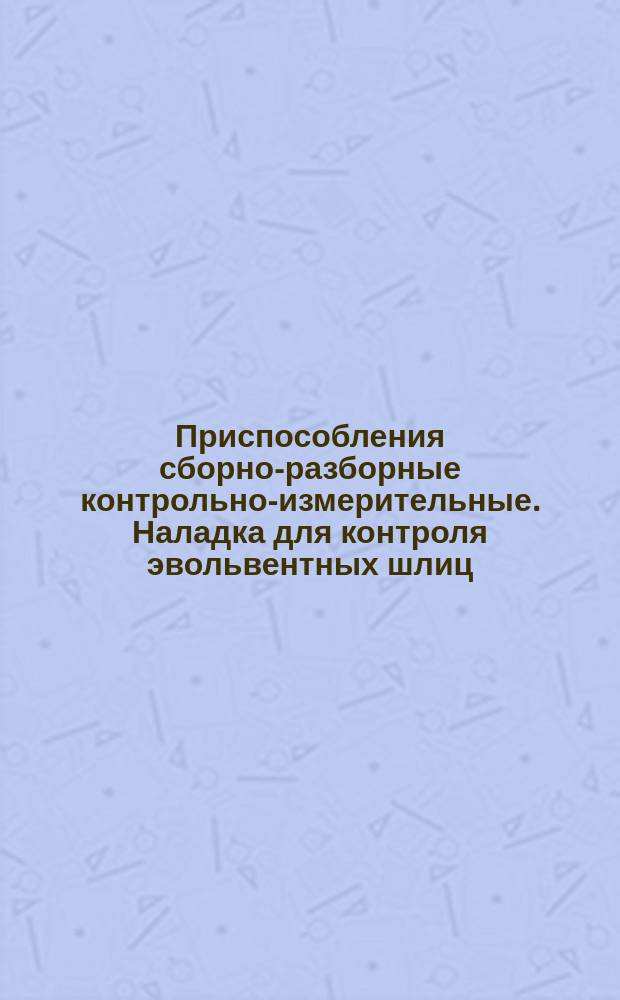 Приспособления сборно-разборные контрольно-измерительные. Наладка для контроля эвольвентных шлиц. Конструкция и размеры