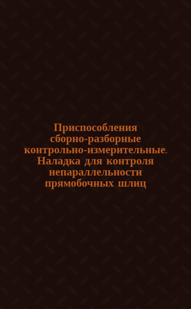 Приспособления сборно-разборные контрольно-измерительные. Наладка для контроля непараллельности прямобочных шлиц. Конструкция и размеры