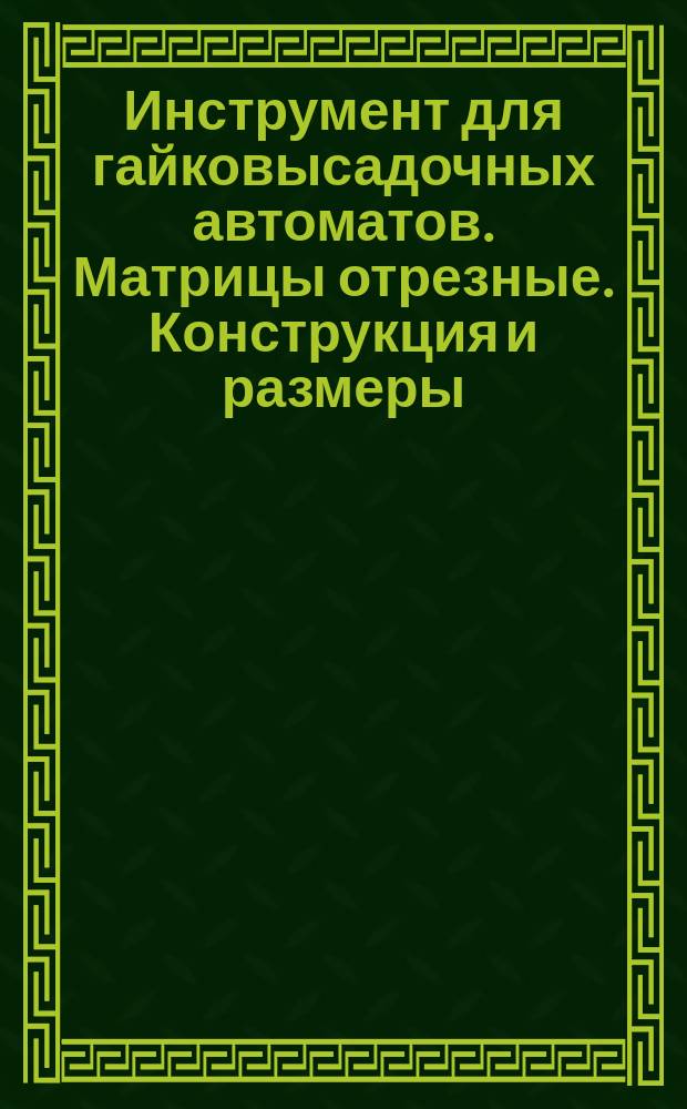 Инструмент для гайковысадочных автоматов. Матрицы отрезные. Конструкция и размеры