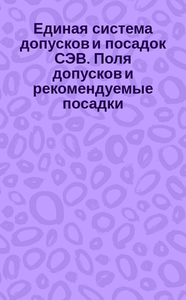 Единая система допусков и посадок СЭВ. Поля допусков и рекомендуемые посадки (ограничение СТ СЭВ 155-75 и СТ СЭВ 302-76)