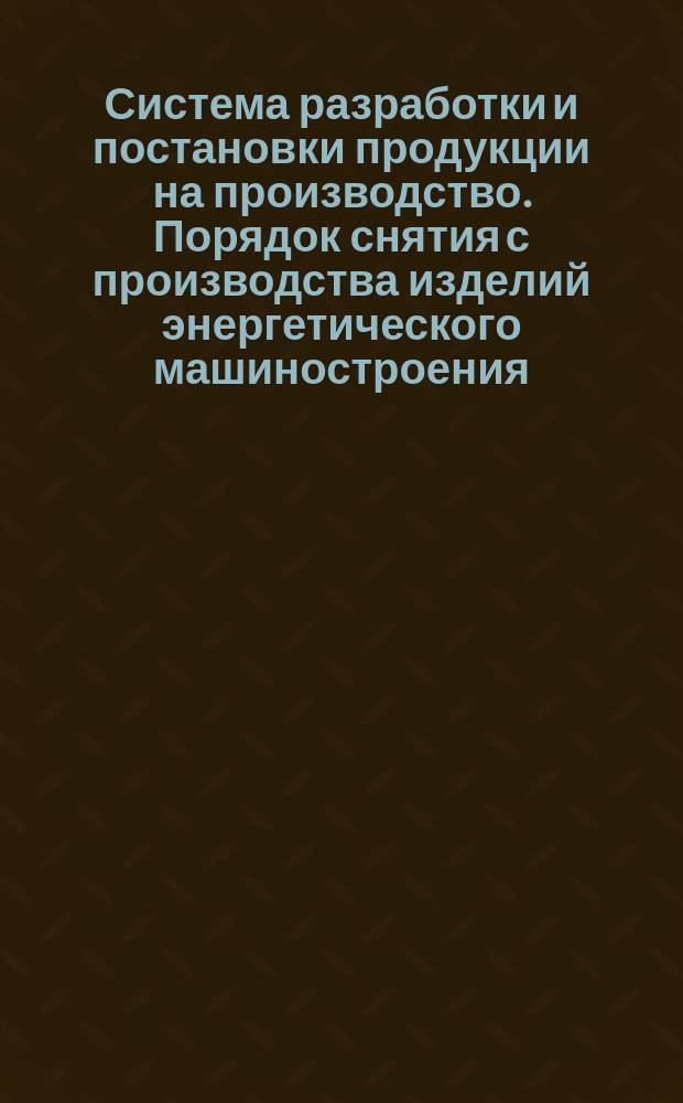 Система разработки и постановки продукции на производство. Порядок снятия с производства изделий энергетического машиностроения