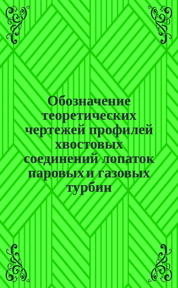Обозначение теоретических чертежей профилей хвостовых соединений лопаток паровых и газовых турбин, осевых компрессоров