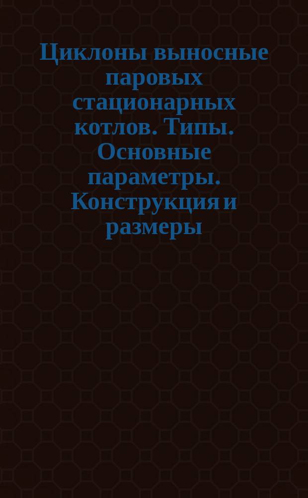 Циклоны выносные паровых стационарных котлов. Типы. Основные параметры. Конструкция и размеры. Техн. требования