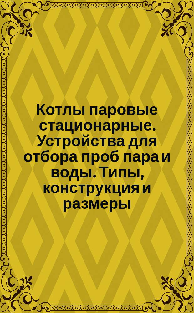Котлы паровые стационарные. Устройства для отбора проб пара и воды. Типы, конструкция и размеры. Техн. требования