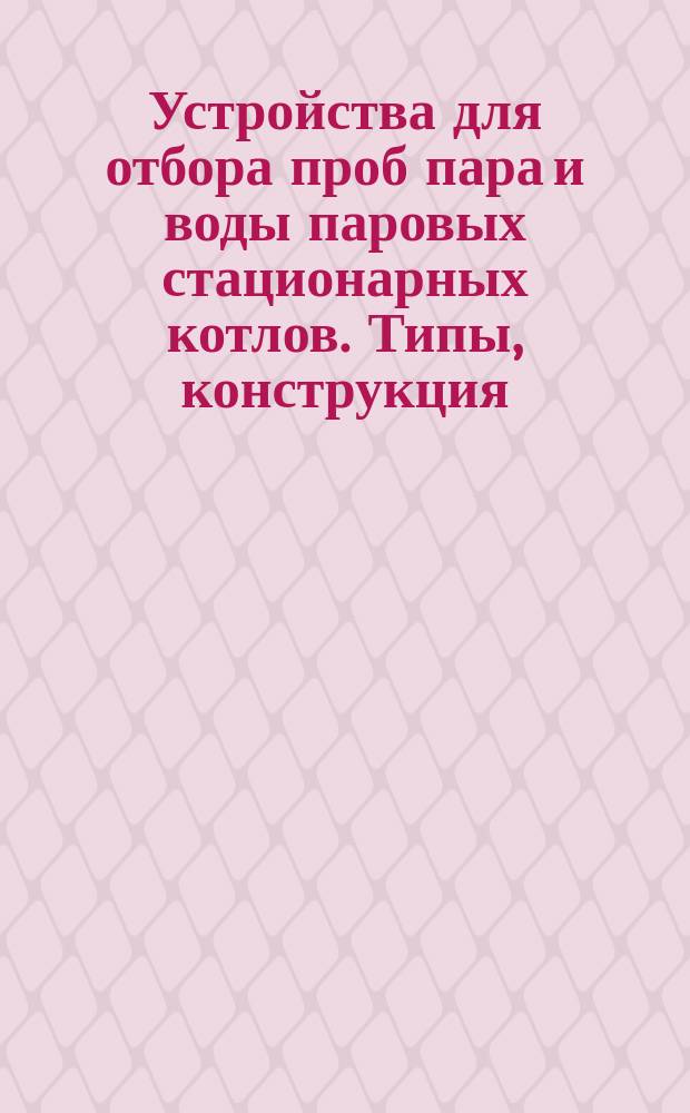 Устройства для отбора проб пара и воды паровых стационарных котлов. Типы, конструкция, размеры и техн. требования