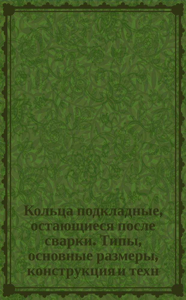 Кольца подкладные, остающиеся после сварки. Типы, основные размеры, конструкция и техн. требования