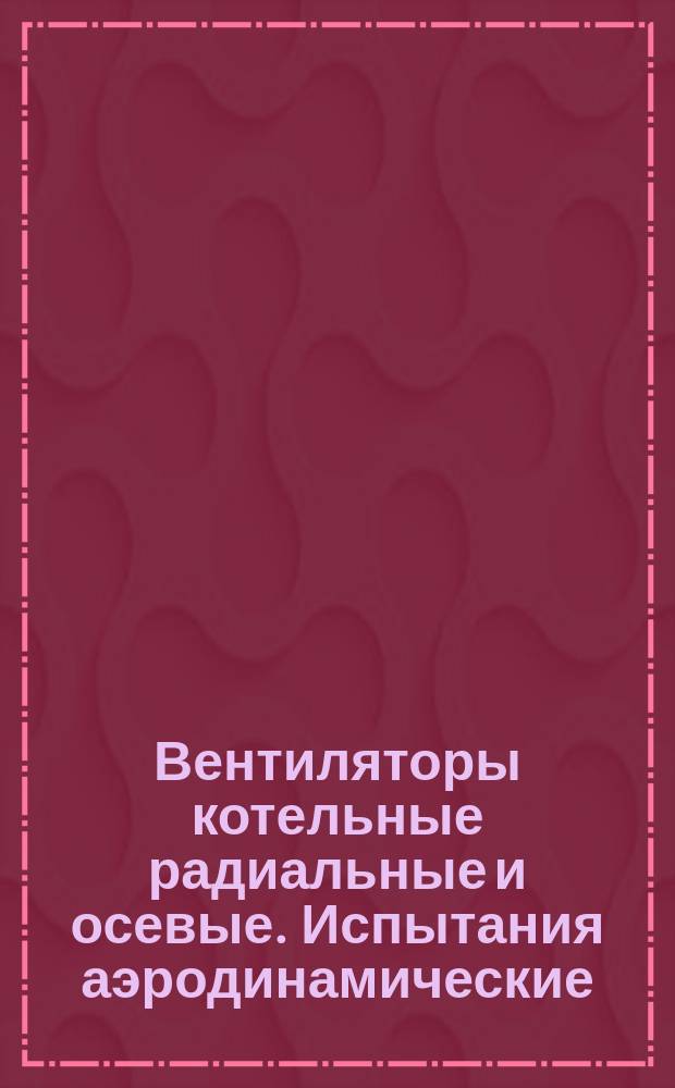 Вентиляторы котельные радиальные и осевые. Испытания аэродинамические