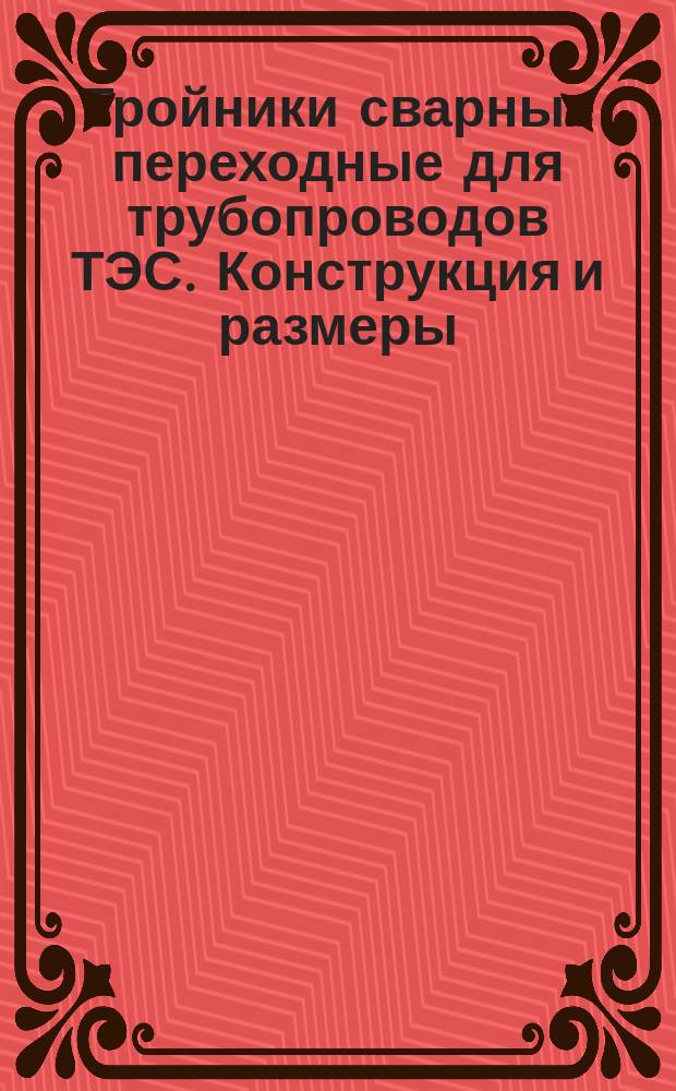 Тройники сварные переходные для трубопроводов ТЭС. Конструкция и размеры