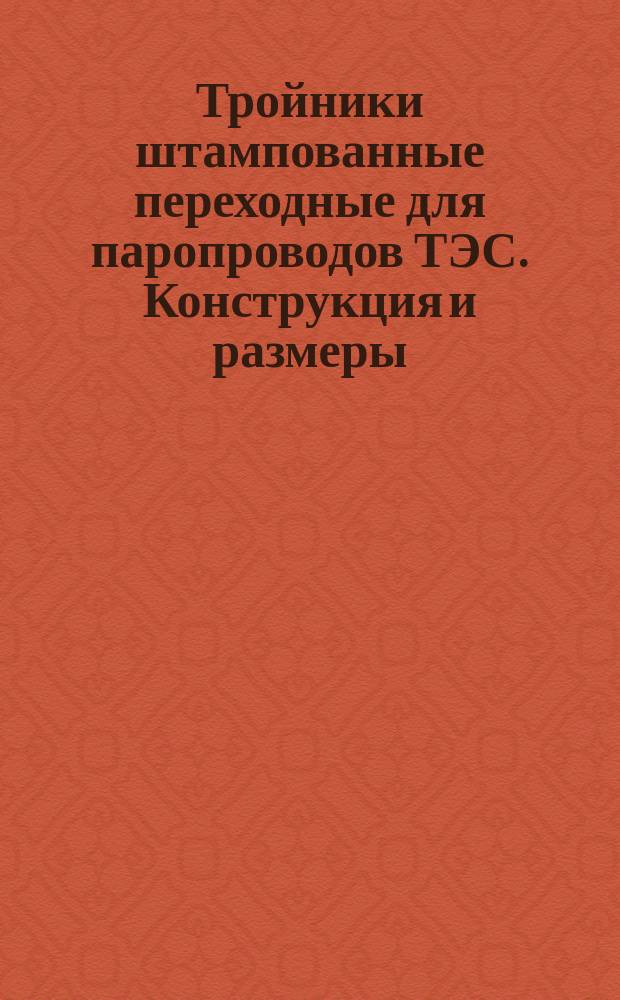 Тройники штампованные переходные для паропроводов ТЭС. Конструкция и размеры