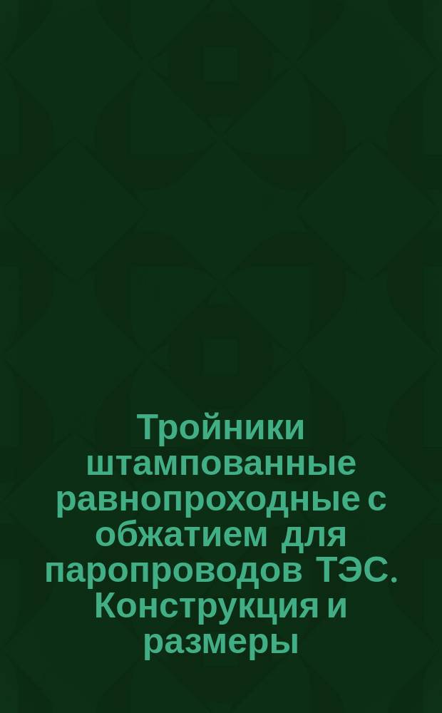 Тройники штампованные равнопроходные с обжатием для паропроводов ТЭС. Конструкция и размеры