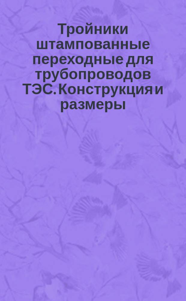 Тройники штампованные переходные для трубопроводов ТЭС. Конструкция и размеры