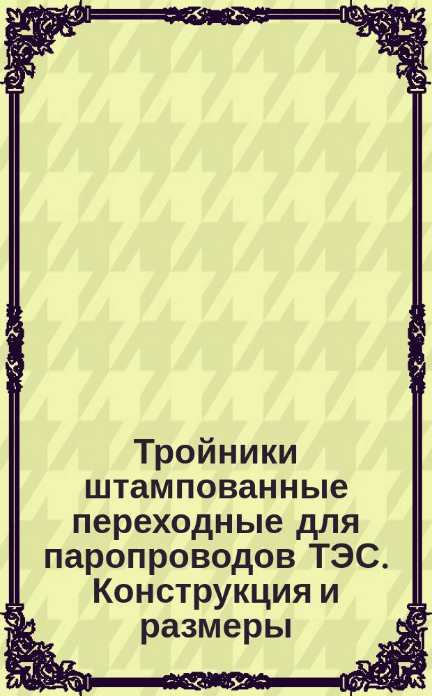 Тройники штампованные переходные для паропроводов ТЭС. Конструкция и размеры