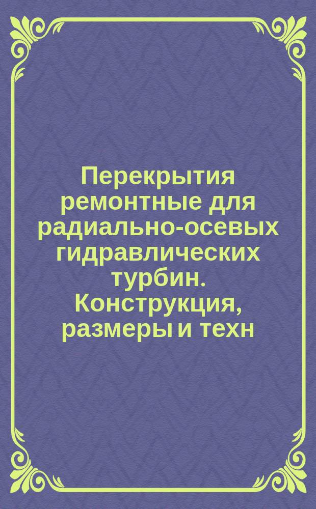 Перекрытия ремонтные для радиально-осевых гидравлических турбин. Конструкция, размеры и техн. требования ОКП 31 1142 1000