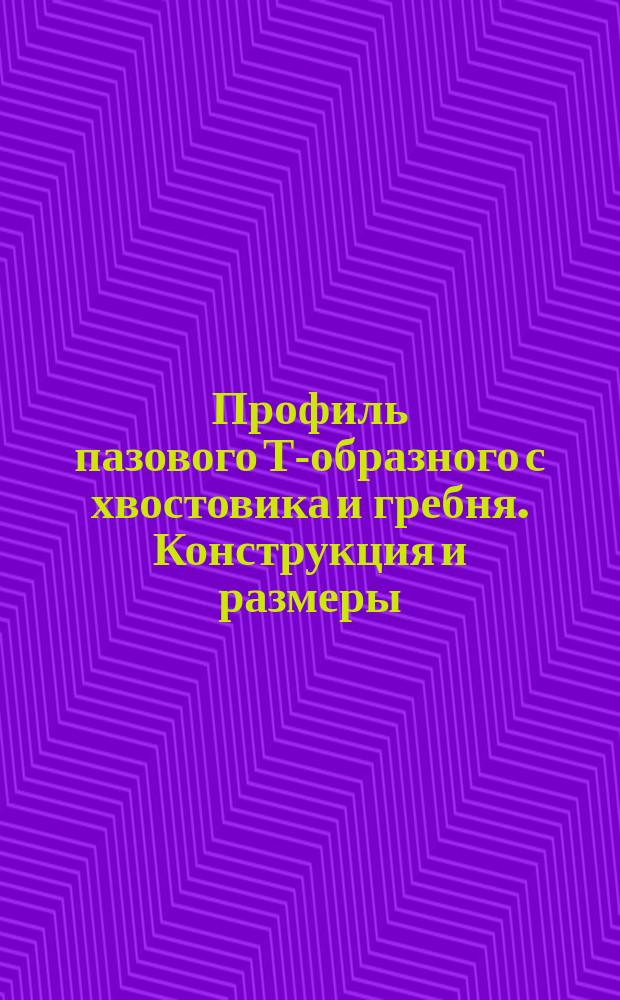 Профиль пазового Т-образного с хвостовика и гребня. Конструкция и размеры
