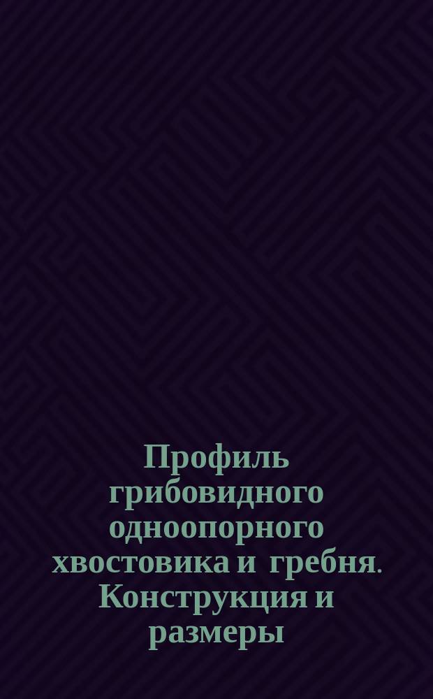 Профиль грибовидного одноопорного хвостовика и гребня. Конструкция и размеры