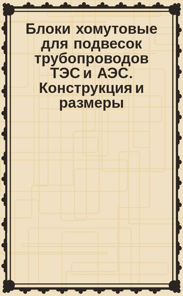 Блоки хомутовые для подвесок трубопроводов ТЭС и АЭС. Конструкция и размеры