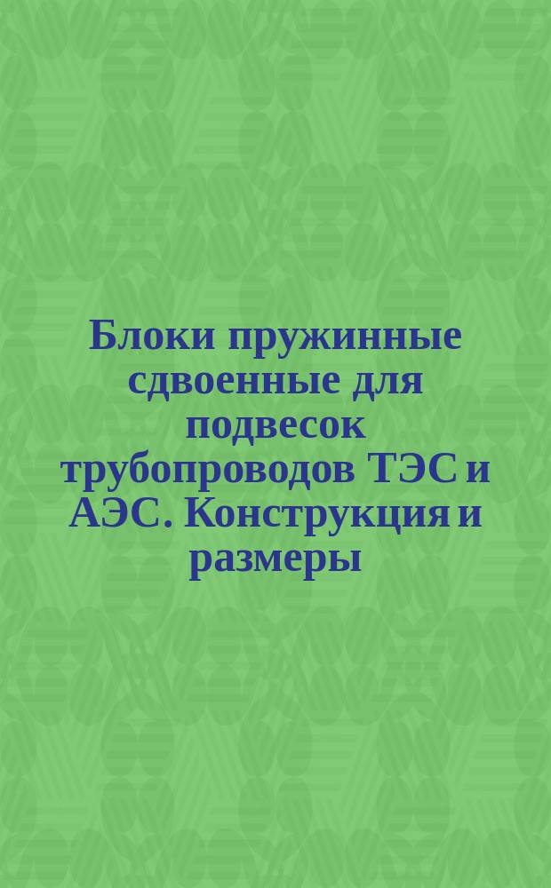 Блоки пружинные сдвоенные для подвесок трубопроводов ТЭС и АЭС. Конструкция и размеры