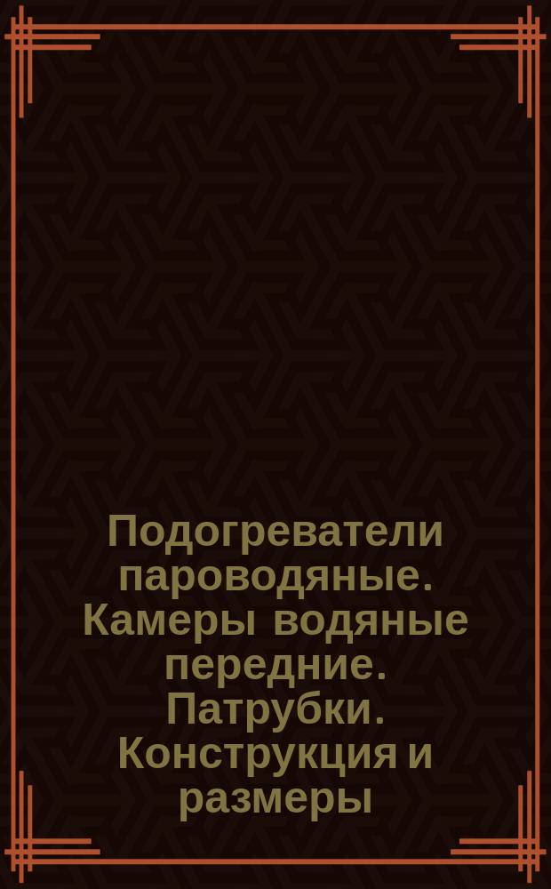 Подогреватели пароводяные. Камеры водяные передние. Патрубки. Конструкция и размеры