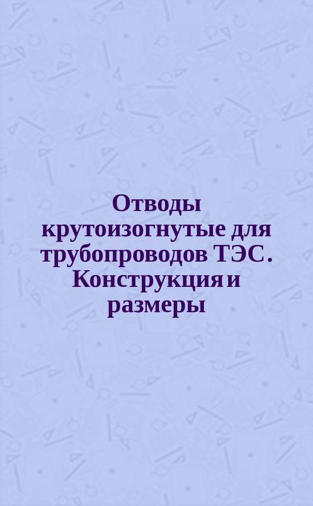 Отводы крутоизогнутые для трубопроводов ТЭС. Конструкция и размеры