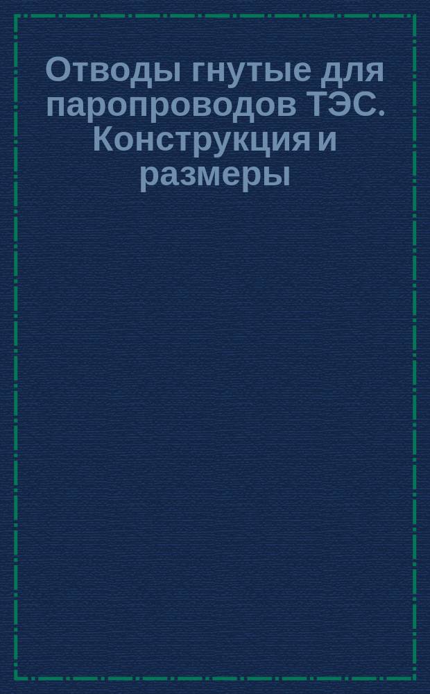 Отводы гнутые для паропроводов ТЭС. Конструкция и размеры