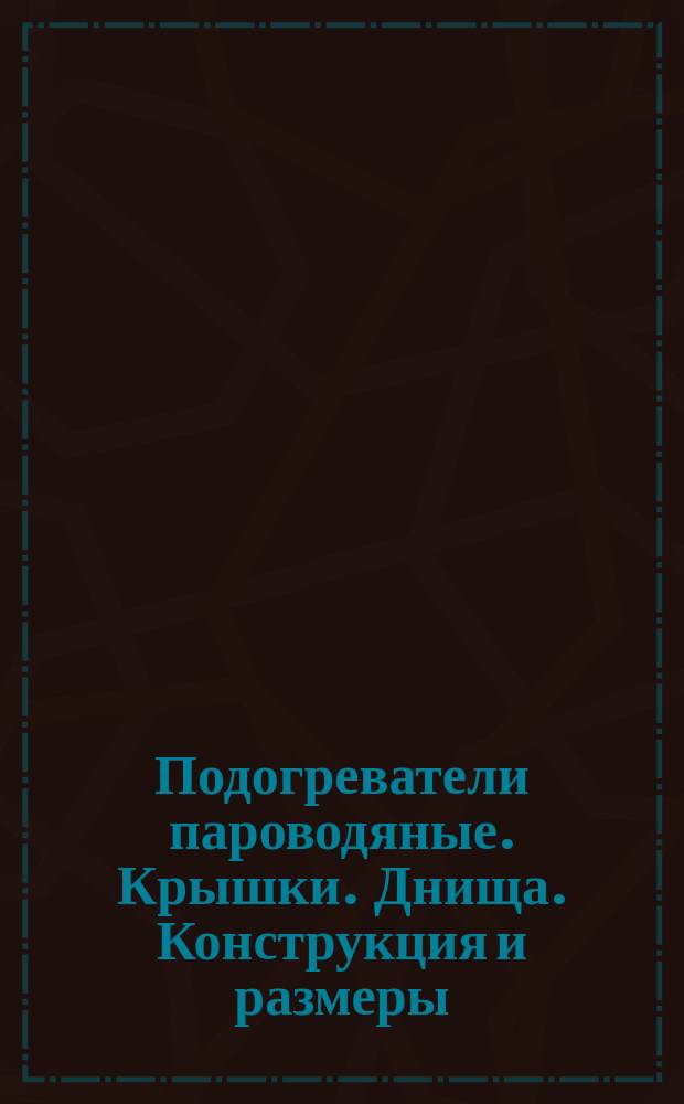 Подогреватели пароводяные. Крышки. Днища. Конструкция и размеры