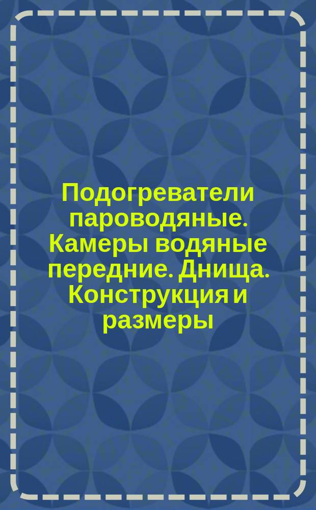 Подогреватели пароводяные. Камеры водяные передние. Днища. Конструкция и размеры