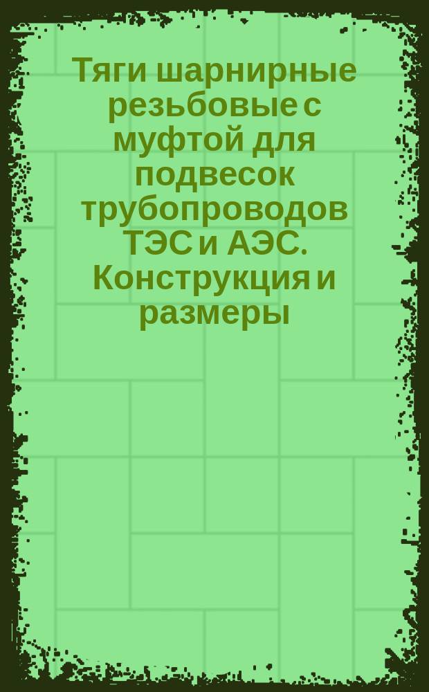 Тяги шарнирные резьбовые с муфтой для подвесок трубопроводов ТЭС и АЭС. Конструкция и размеры