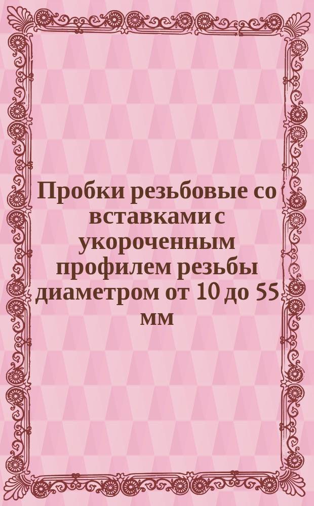 Пробки резьбовые со вставками с укороченным профилем резьбы диаметром от 10 до 55 мм. Конструкция и размеры