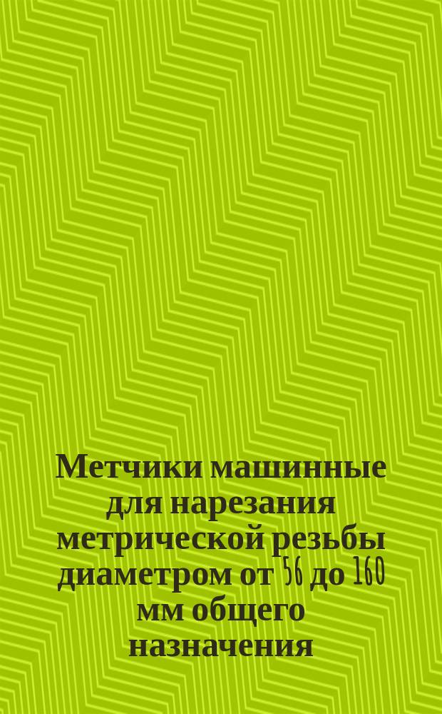 Метчики машинные для нарезания метрической резьбы диаметром от 56 до 160 мм общего назначения. Техн. требования