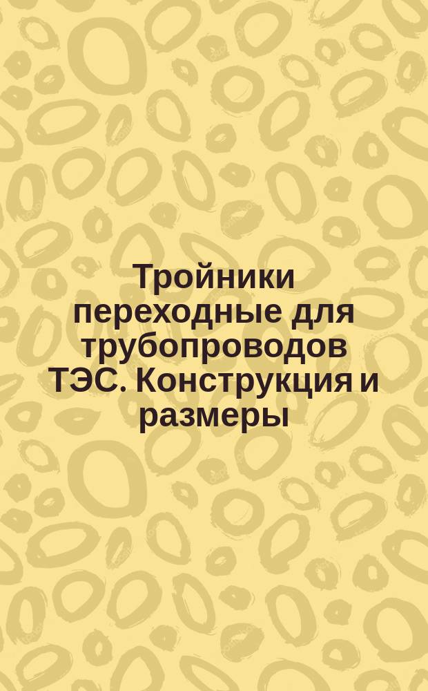 Тройники переходные для трубопроводов ТЭС. Конструкция и размеры
