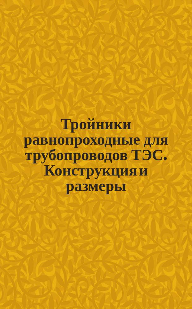 Тройники равнопроходные для трубопроводов ТЭС. Конструкция и размеры