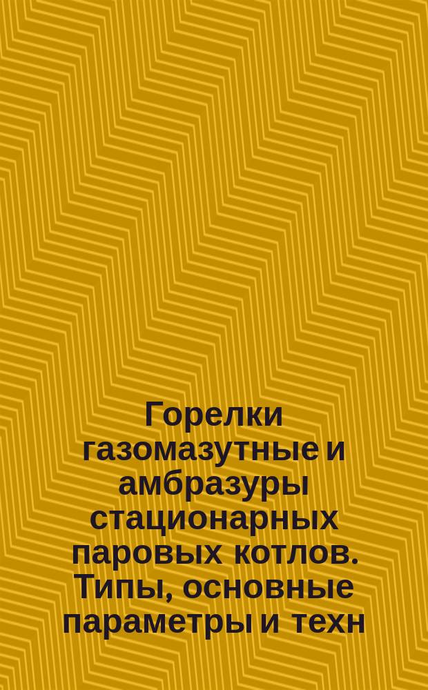 Горелки газомазутные и амбразуры стационарных паровых котлов. Типы, основные параметры и техн. требования. Конструкция и размеры. Методы расчета и проектирования
