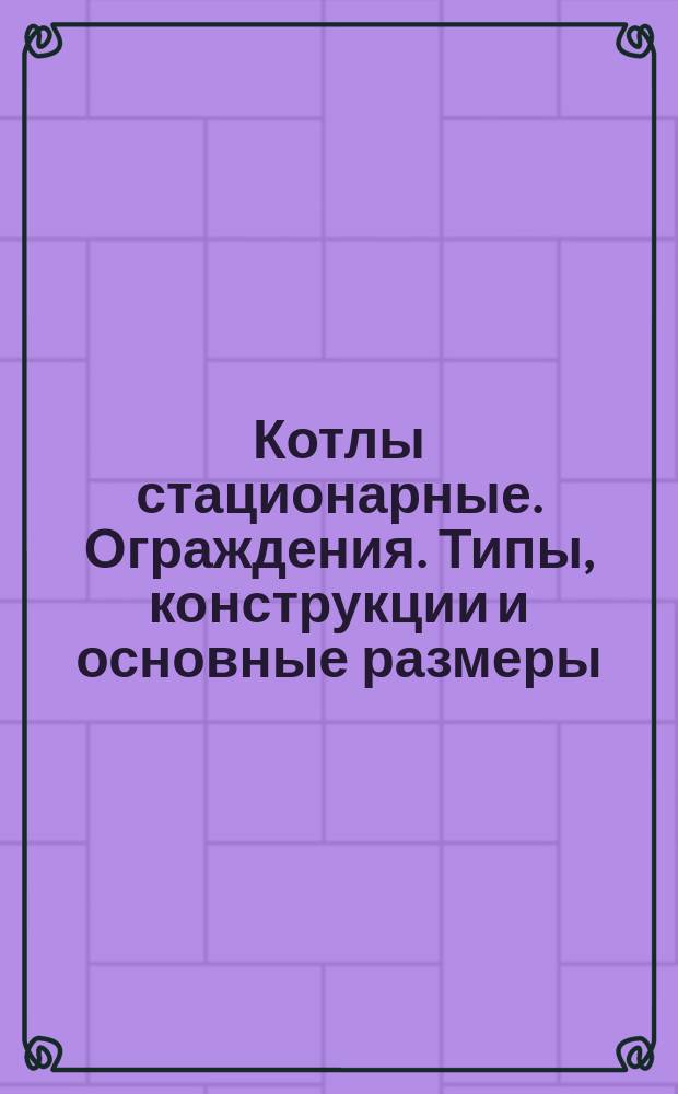 Котлы стационарные. Ограждения. Типы, конструкции и основные размеры