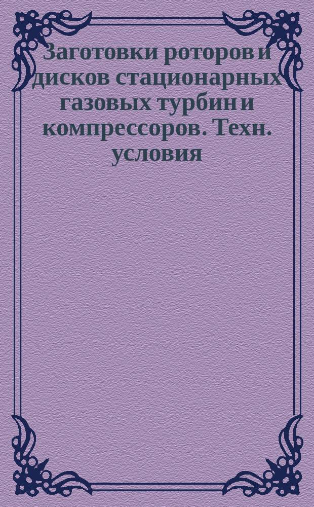 Заготовки роторов и дисков стационарных газовых турбин и компрессоров. Техн. условия