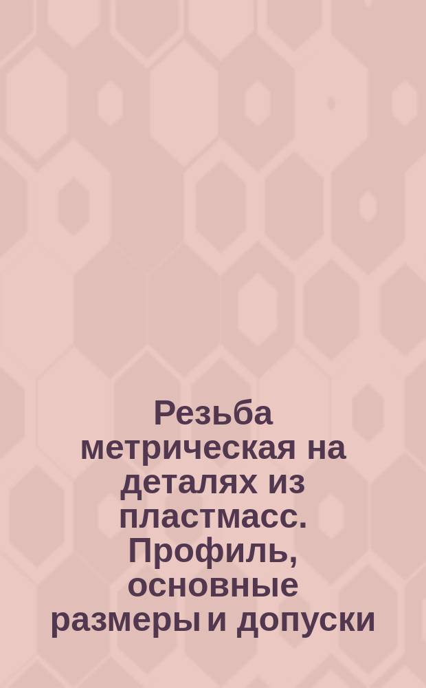 Резьба метрическая на деталях из пластмасс. Профиль, основные размеры и допуски : (Ограничение ГОСТ 11709-71)