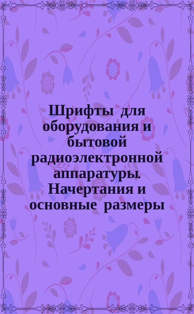 Шрифты для оборудования и бытовой радиоэлектронной аппаратуры. Начертания и основные размеры